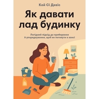 Как наводить порядок дома. Кроткий подход к уборке и приведению в порядок, чтобы не утонуть в хаосе / Кэй Си Дэвис