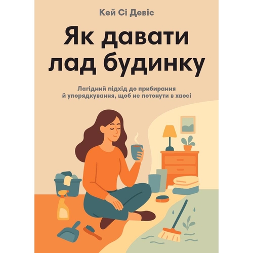 Как наводить порядок дома. Кроткий подход к уборке и приведению в порядок, чтобы не утонуть в хаосе / Кэй Си Дэвис